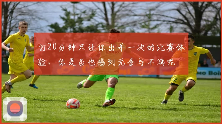打20分钟只让你出手一次的比赛体验，你是否也感到无奈与不满呢