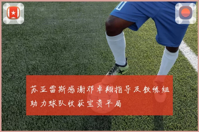 苏亚雷斯感谢邓卓翔指导及教练组助力球队收获宝贵平局