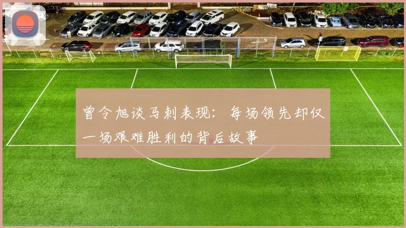 曾令旭谈马刺表现：每场领先却仅一场艰难胜利的背后故事
