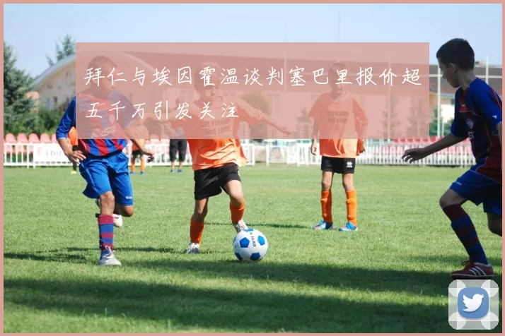 拜仁与埃因霍温谈判塞巴里报价超五千万引发关注