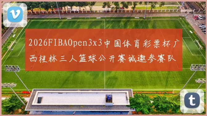 2026FIBAOpen3x3中国体育彩票杯广西桂林三人篮球公开赛诚邀参赛队伍报名
