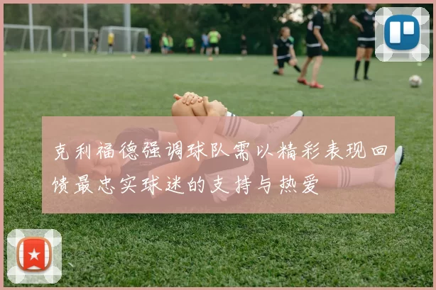 克利福德强调球队需以精彩表现回馈最忠实球迷的支持与热爱
