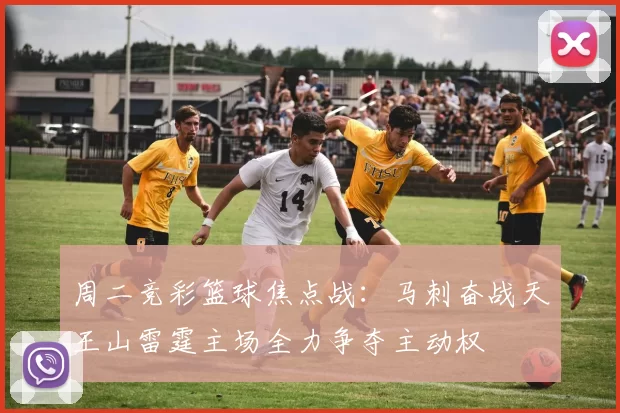 周二竞彩篮球焦点战：马刺奋战天王山雷霆主场全力争夺主动权