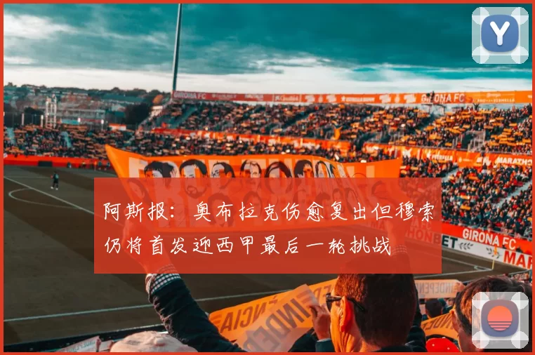 阿斯报：奥布拉克伤愈复出但穆索仍将首发迎西甲最后一轮挑战