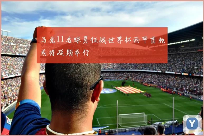 马竞11名球员征战世界杯西甲首轮或将延期举行