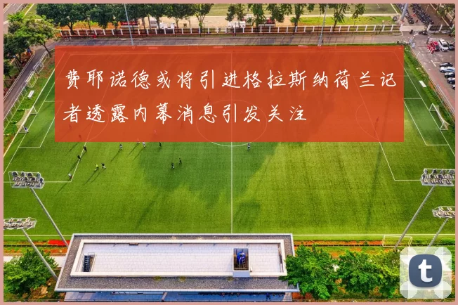 费耶诺德或将引进格拉斯纳荷兰记者透露内幕消息引发关注