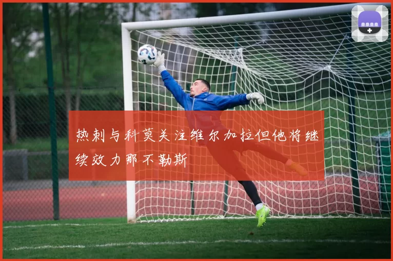 热刺与科莫关注维尔加拉但他将继续效力那不勒斯