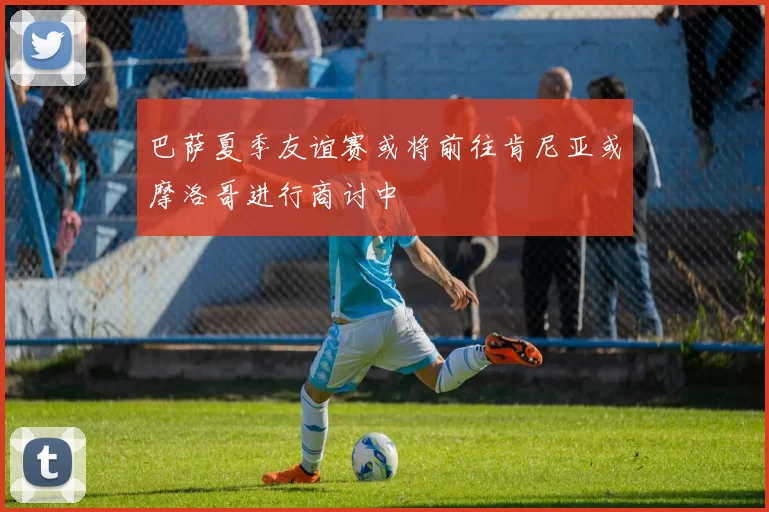巴萨夏季友谊赛或将前往肯尼亚或摩洛哥进行商讨中