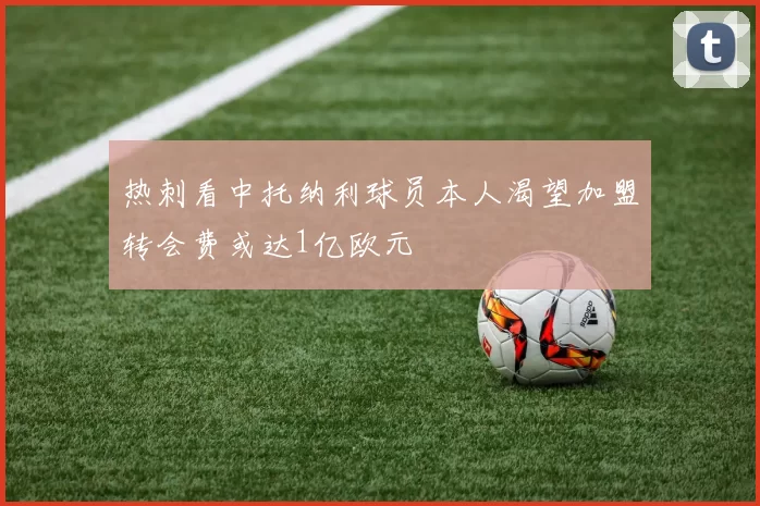 热刺看中托纳利球员本人渴望加盟转会费或达1亿欧元